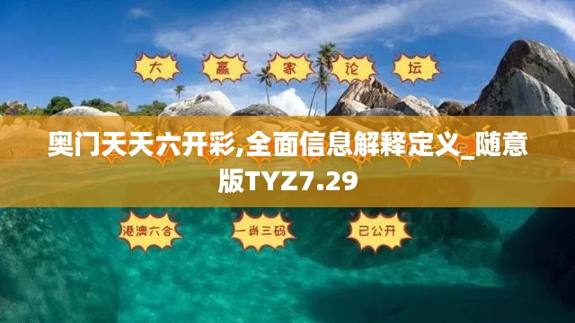 奧門天天六開彩,全面信息解釋定義_隨意版TYZ7.29