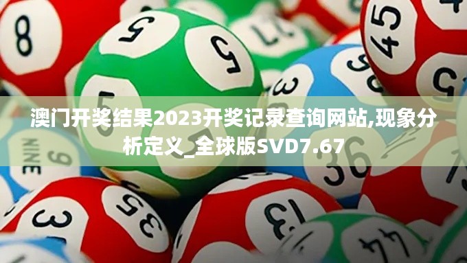 澳門開獎結果2023開獎記錄查詢網站,現象分析定義_全球版SVD7.67