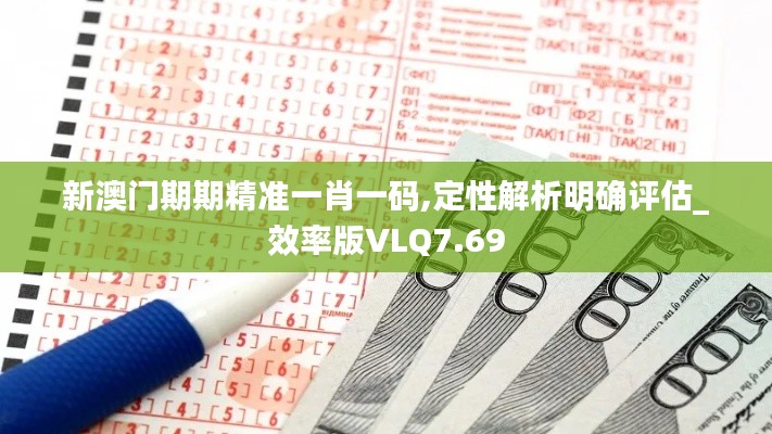 新澳門期期精準一肖一碼,定性解析明確評估_效率版VLQ7.69