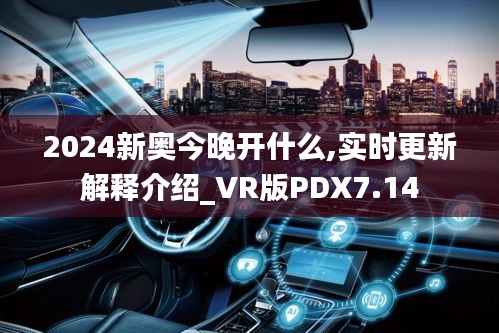 2024新奧今晚開(kāi)什么,實(shí)時(shí)更新解釋介紹_VR版PDX7.14