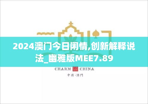 2024澳門今日閑情,創新解釋說法_幽雅版MEE7.89