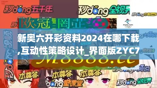 新奧六開彩資料2024在哪下載,互動性策略設計_界面版ZYC7.86