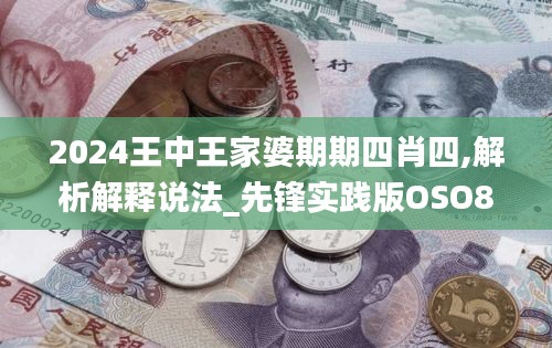 2024王中王家婆期期四肖四,解析解釋說法_先鋒實踐版OSO8.29