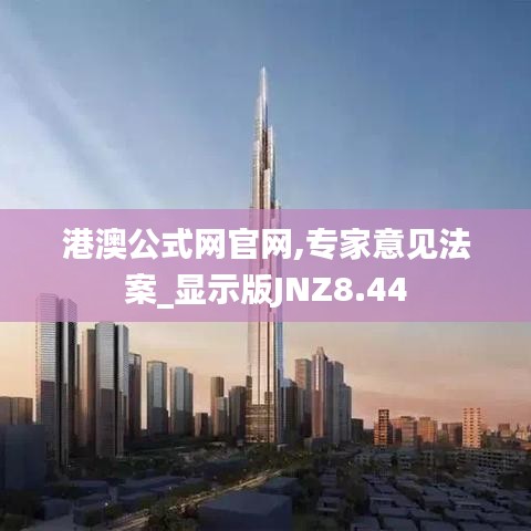 港澳公式網(wǎng)官網(wǎng),專家意見法案_顯示版JNZ8.44