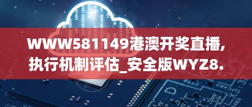 WWW581149港澳開獎直播,執(zhí)行機制評估_安全版WYZ8.74