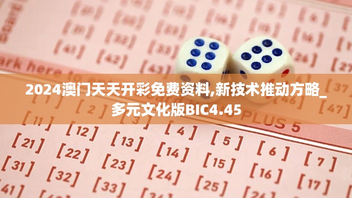 2024澳門天天開彩免費資料,新技術推動方略_多元文化版BIC4.45