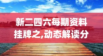 新二四六每期資料掛牌之,動態解讀分析_閃電版HXK8.57