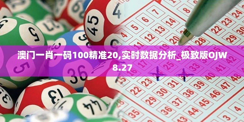 澳門一肖一碼100精準20,實時數據分析_極致版OJW8.27