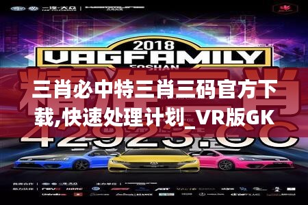 三肖必中特三肖三碼官方下載,快速處理計劃_VR版GKJ8.34