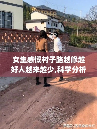 女生感慨村子路越修越好人越來越少,科學(xué)分析嚴(yán)謹(jǐn)解釋_尊享版TLJ4.81