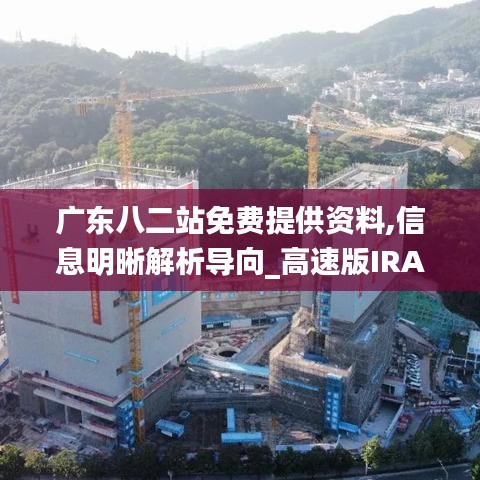 廣東八二站免費提供資料,信息明晰解析導向_高速版IRA8.48