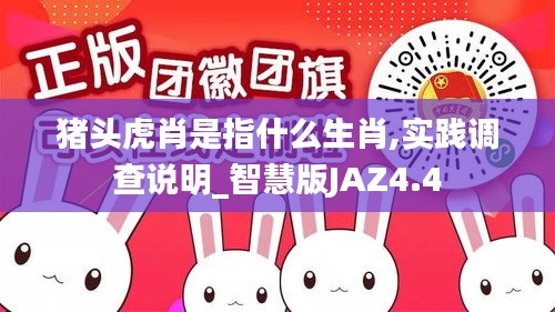 豬頭虎肖是指什么生肖,實踐調(diào)查說明_智慧版JAZ4.4