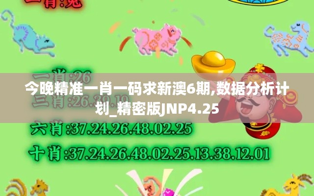 今晚精準一肖一碼求新澳6期,數(shù)據(jù)分析計劃_精密版JNP4.25