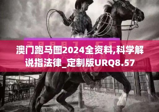 澳門跑馬圖2024全資料,科學解說指法律_定制版URQ8.57