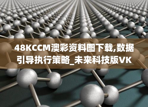 48KCCM澳彩資料圖下載,數據引導執行策略_未來科技版VKU8.41