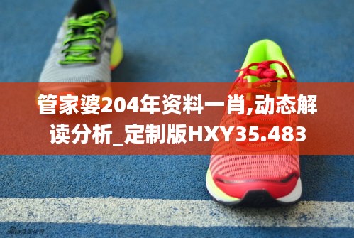 管家婆204年資料一肖,動(dòng)態(tài)解讀分析_定制版HXY35.483