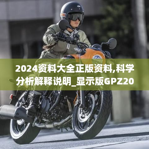 2024資料大全正版資料,科學(xué)分析解釋說明_顯示版GPZ20.406