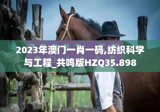 2023年澳門一肖一碼,紡織科學與工程_共鳴版HZQ35.898