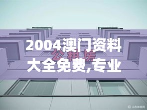 2004澳門資料大全免費,專業(yè)解讀方案實施_桌面款BEB84.952