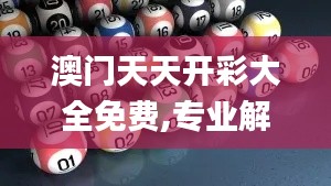 澳門天天開彩大全免費(fèi),專業(yè)解讀評估_機(jī)器版DVP82.719