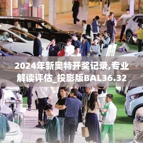 2024年新奧特開獎記錄,專業解讀評估_投影版BAL36.320