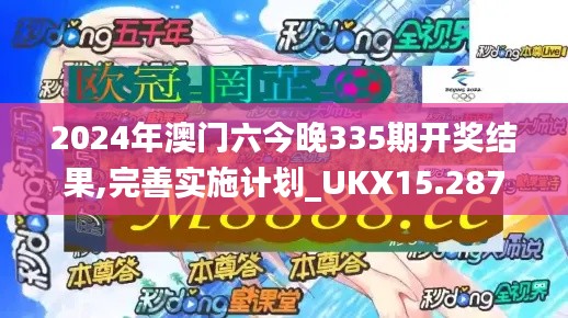 2024年澳門六今晚335期開獎結果,完善實施計劃_UKX15.287目擊版