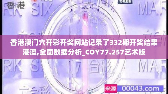 香港澳門六開彩開獎網站記錄了332期開獎結果港澳,全面數據分析_COY77.257藝術版