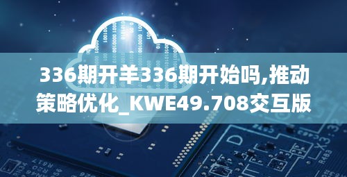 336期開羊336期開始嗎,推動策略優化_KWE49.708交互版