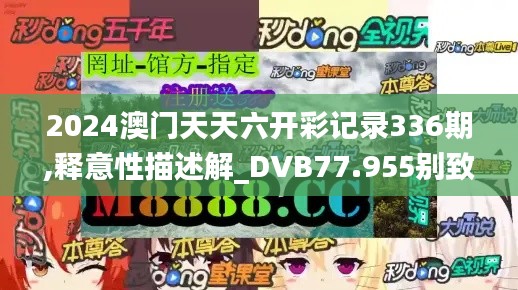 2024澳門天天六開彩記錄336期,釋意性描述解_DVB77.955別致版