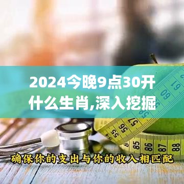 2024今晚9點30開什么生肖,深入挖掘解釋說明_VFE55.669遠光版