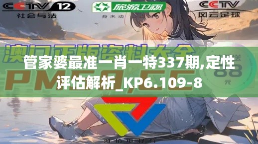 管家婆最準一肖一特337期,定性評估解析_KP6.109-8