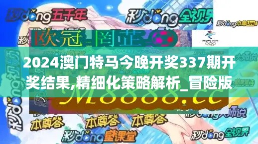 2024澳門特馬今晚開獎337期開獎結(jié)果,精細化策略解析_冒險版37.238-9