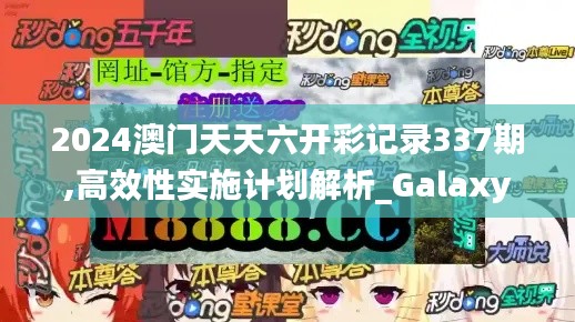 2024澳門天天六開彩記錄337期,高效性實施計劃解析_Galaxy39.597-6