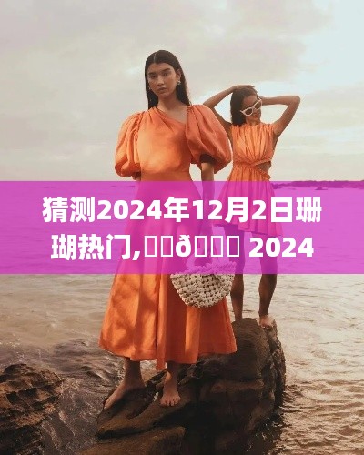 ?? 揭秘未來時尚趨勢，珊瑚潮流大猜想，預測珊瑚時尚風向標在2024年12月2日的走向 ??