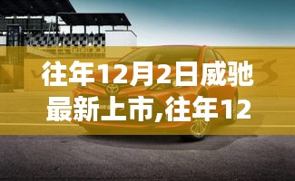 往年12月2日威馳新車上市，探索最新科技，引領未來駕駛新體驗