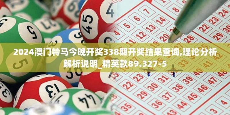 2024澳門特馬今晚開獎338期開獎結果查詢,理論分析解析說明_精英款89.327-5