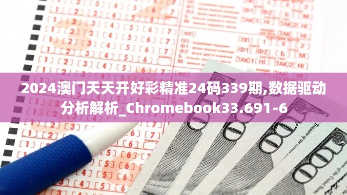 2024澳門天天開好彩精準24碼339期,數據驅動分析解析_Chromebook33.691-6