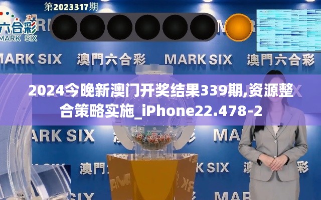 2024今晚新澳門開獎結(jié)果339期,資源整合策略實施_iPhone22.478-2