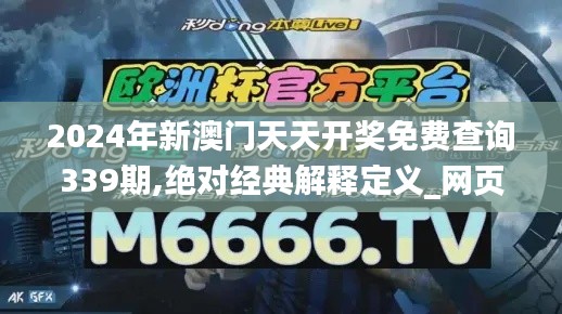 2024年新澳門天天開獎免費(fèi)查詢339期,絕對經(jīng)典解釋定義_網(wǎng)頁款85.642-3