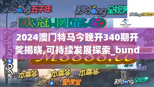 2024澳門特馬今晚開340期開獎揭曉,可持續發展探索_bundle67.744-6