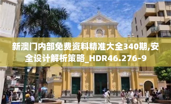 新澳門內部免費資料精準大全340期,安全設計解析策略_HDR46.276-9