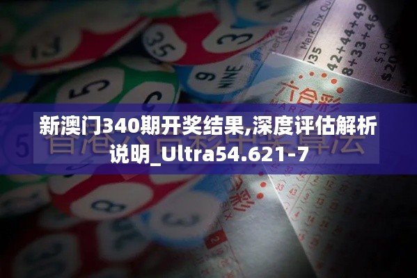 新澳門340期開獎結果,深度評估解析說明_Ultra54.621-7