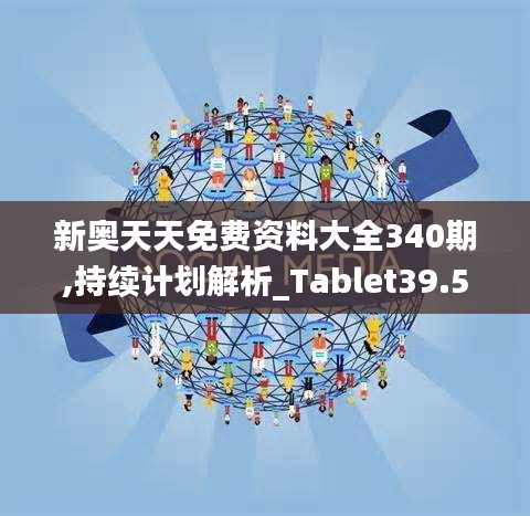 新奧天天免費資料大全340期,持續(xù)計劃解析_Tablet39.517-3