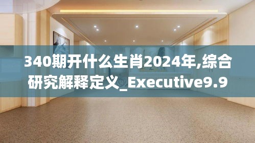 340期開什么生肖2024年,綜合研究解釋定義_Executive9.948