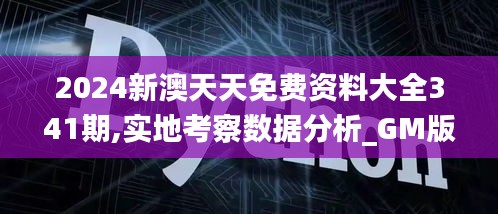 2024新澳天天免費資料大全341期,實地考察數據分析_GM版8.765