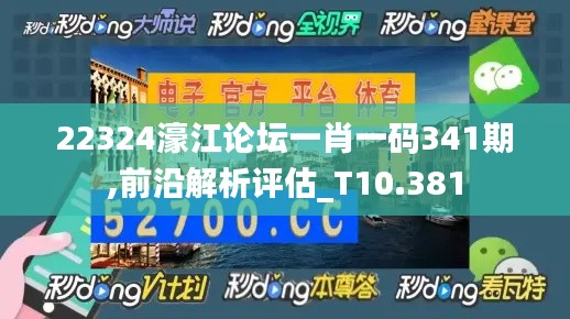 22324濠江論壇一肖一碼341期,前沿解析評估_T10.381