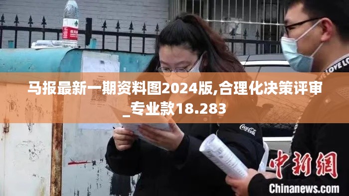 馬報最新一期資料圖2024版,合理化決策評審_專業(yè)款18.283