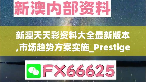 新澳天天彩資料大全最新版本,市場趨勢方案實施_Prestige7.848