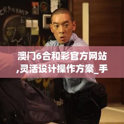 澳門6合和彩官方網(wǎng)站,靈活設(shè)計操作方案_手游版2.997