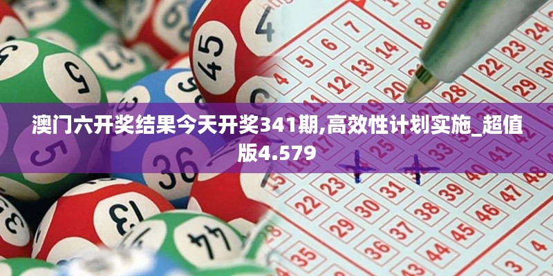 澳門六開獎結果今天開獎341期,高效性計劃實施_超值版4.579